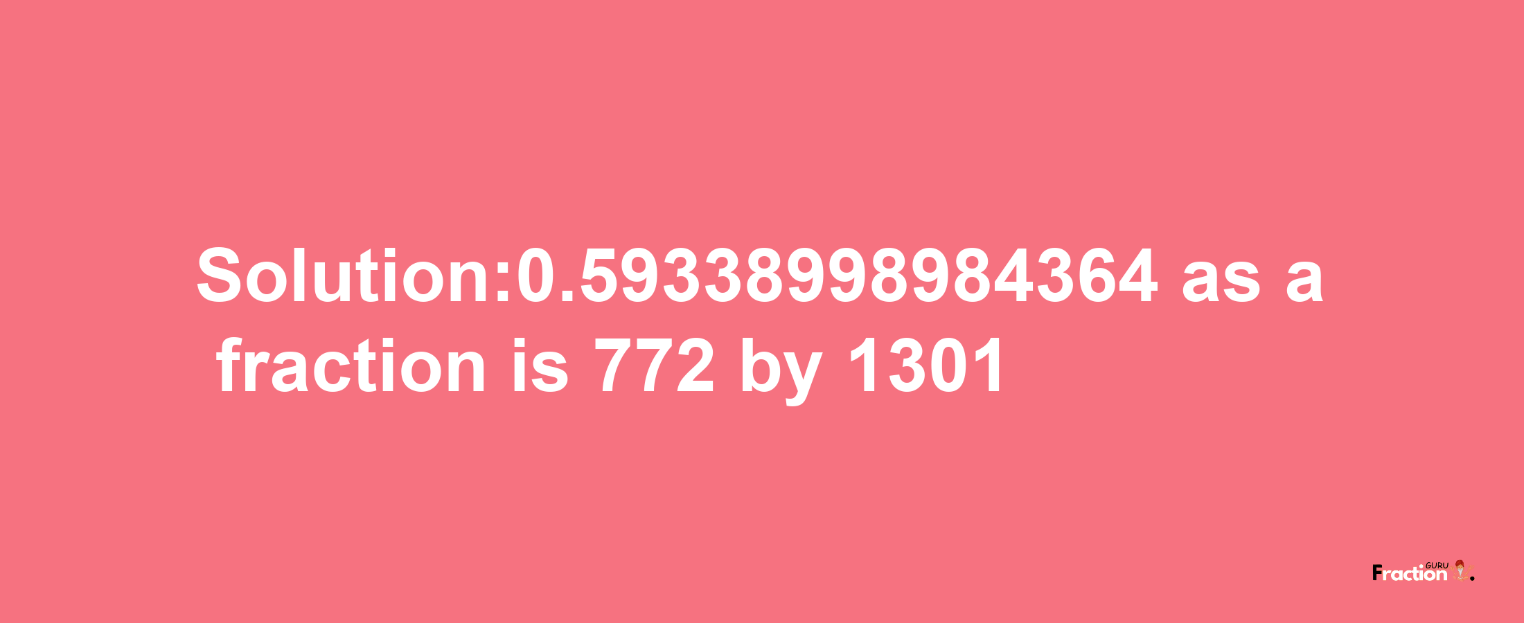 Solution:0.59338998984364 as a fraction is 772/1301