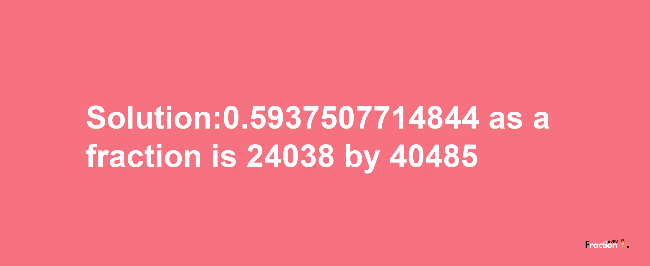 Solution:0.5937507714844 as a fraction is 24038/40485