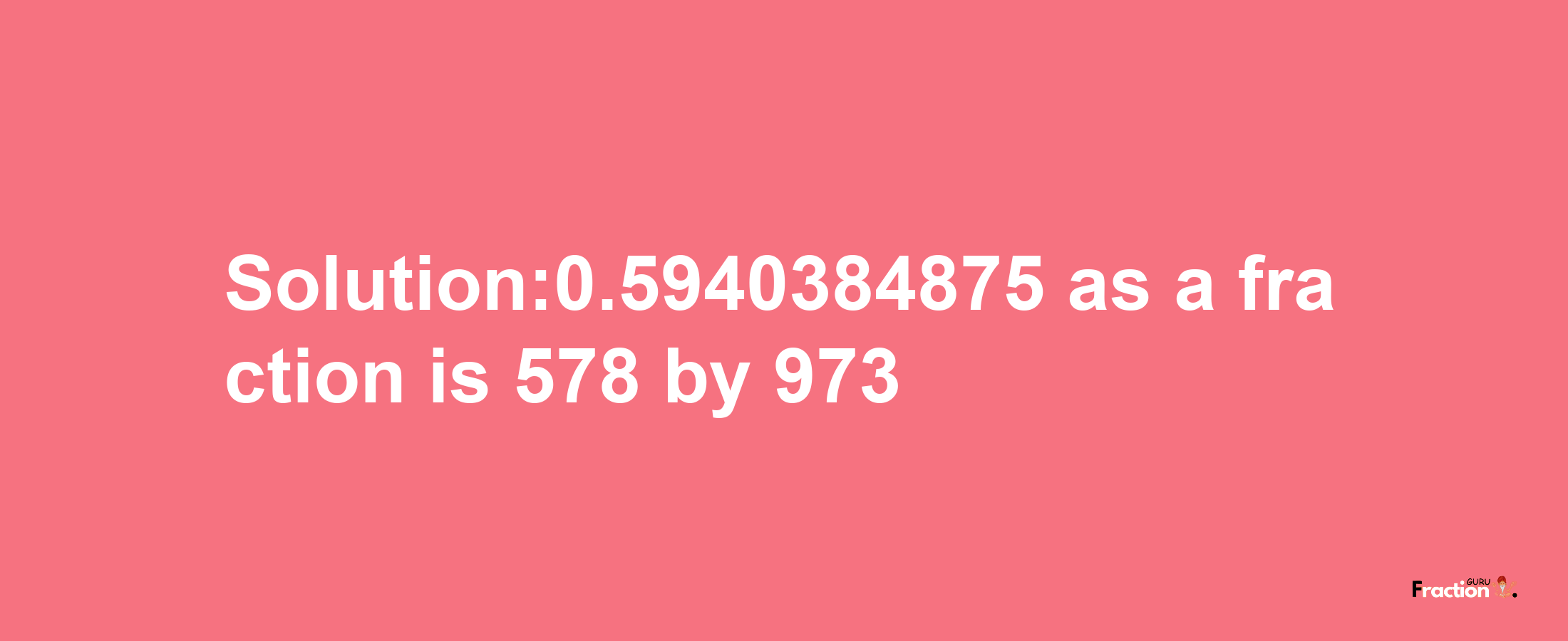 Solution:0.5940384875 as a fraction is 578/973