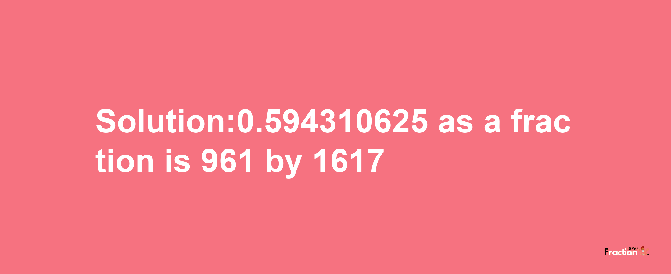 Solution:0.594310625 as a fraction is 961/1617