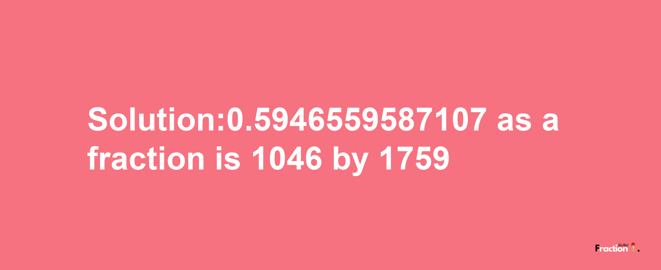 Solution:0.5946559587107 as a fraction is 1046/1759