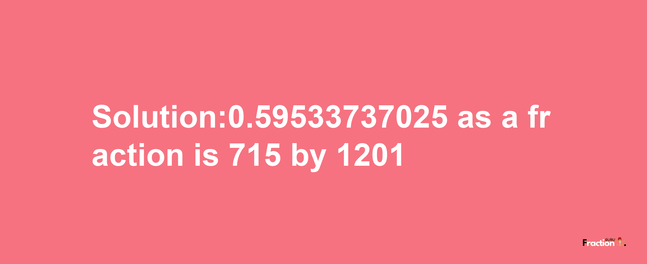 Solution:0.59533737025 as a fraction is 715/1201