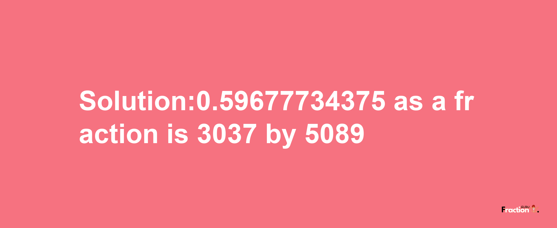 Solution:0.59677734375 as a fraction is 3037/5089