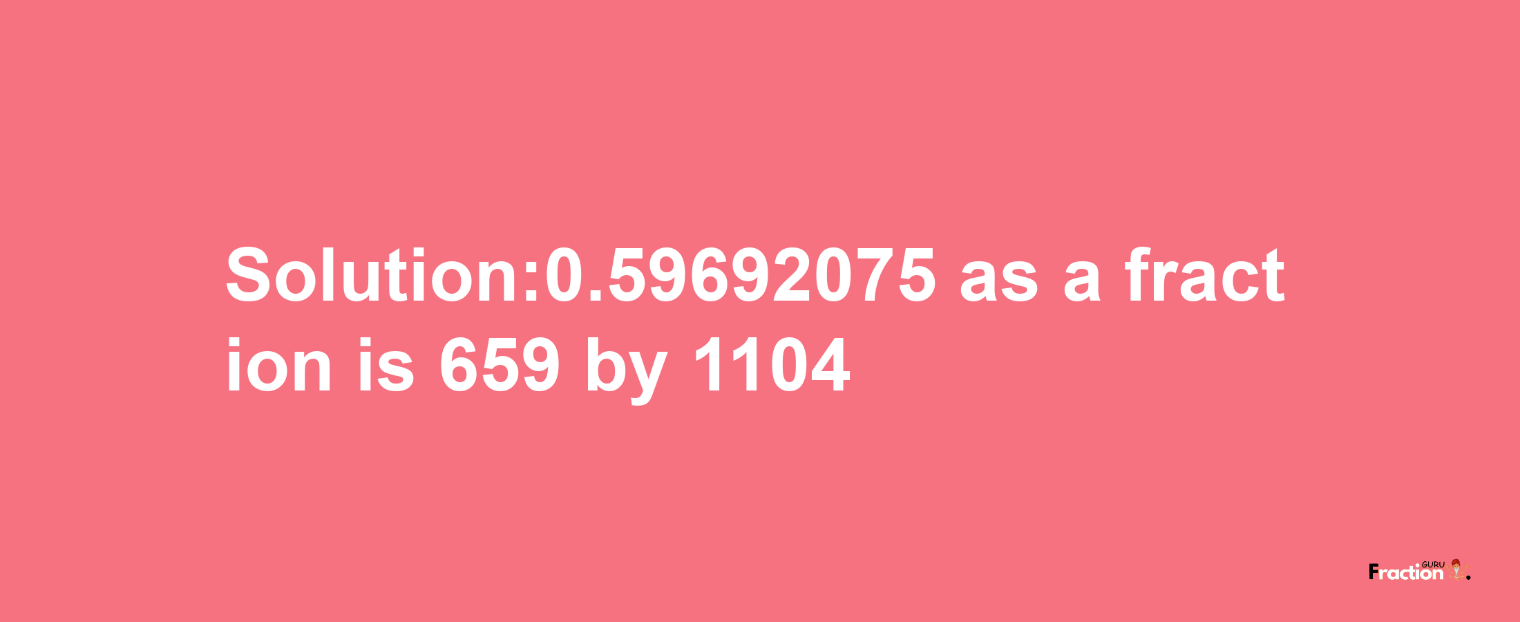 Solution:0.59692075 as a fraction is 659/1104