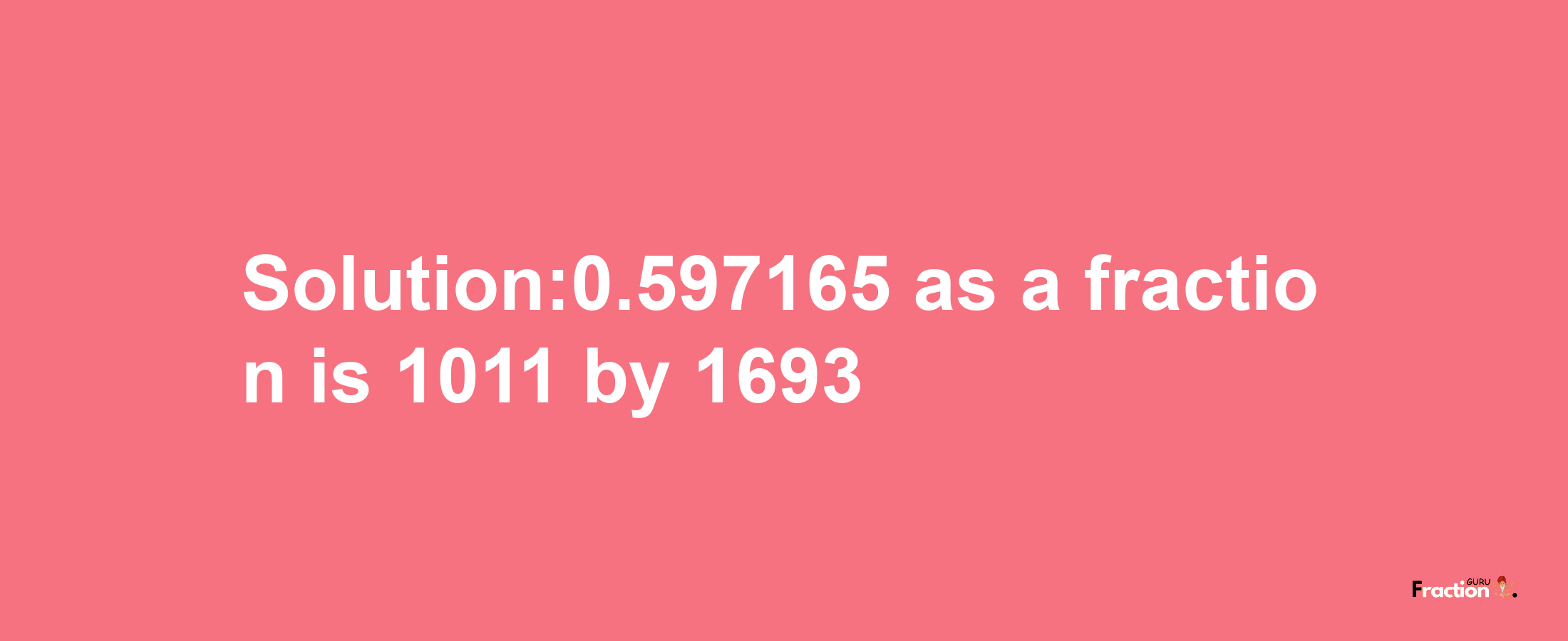 Solution:0.597165 as a fraction is 1011/1693