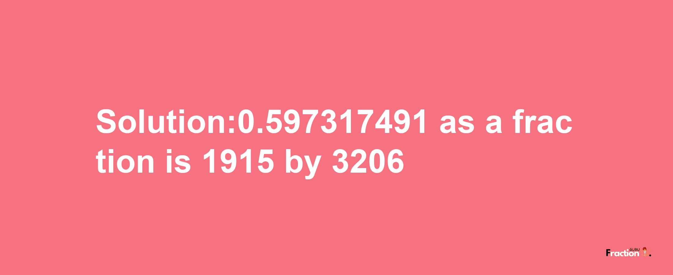 Solution:0.597317491 as a fraction is 1915/3206