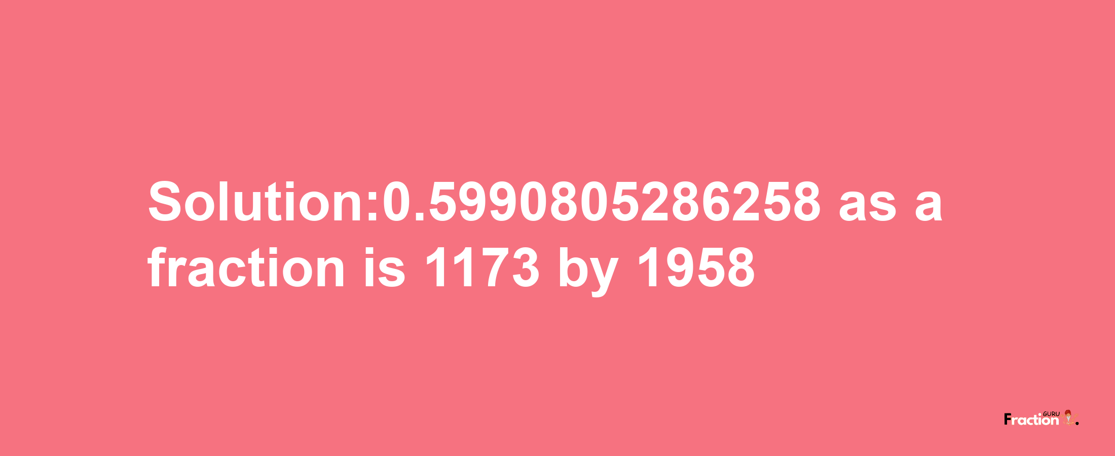 Solution:0.5990805286258 as a fraction is 1173/1958