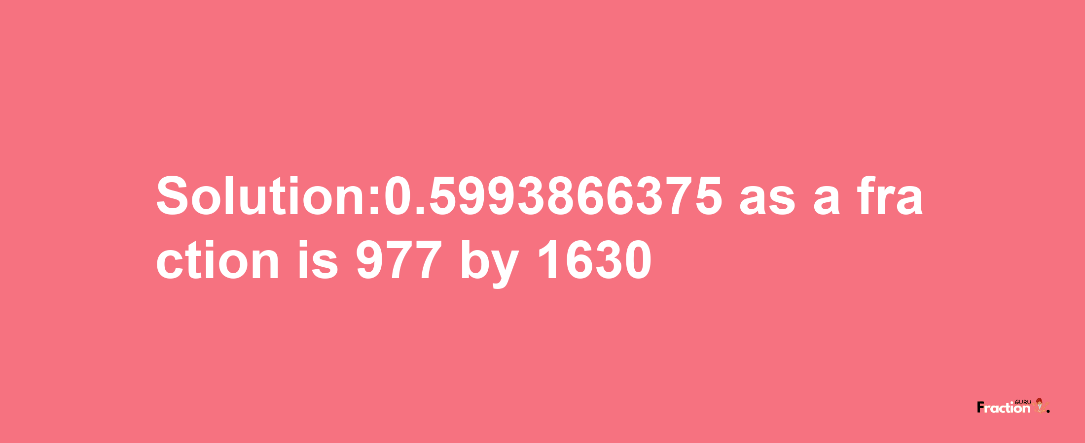 Solution:0.5993866375 as a fraction is 977/1630