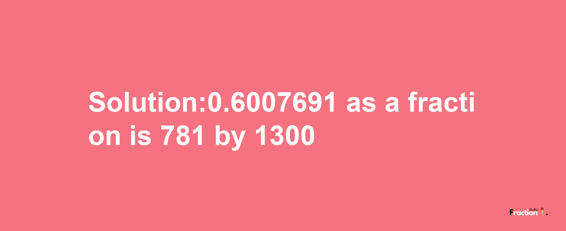 Solution:0.6007691 as a fraction is 781/1300