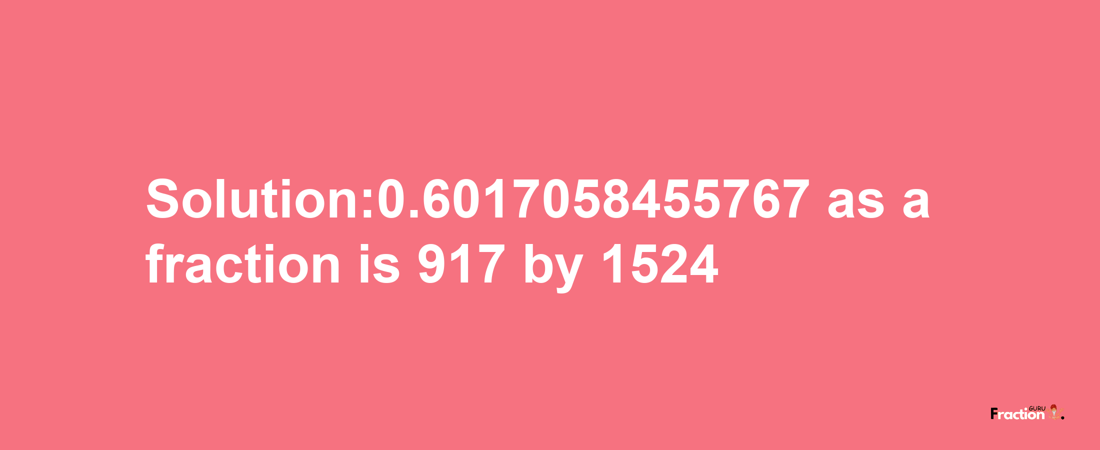 Solution:0.6017058455767 as a fraction is 917/1524