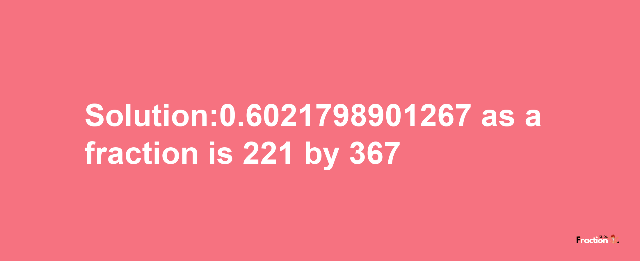 Solution:0.6021798901267 as a fraction is 221/367