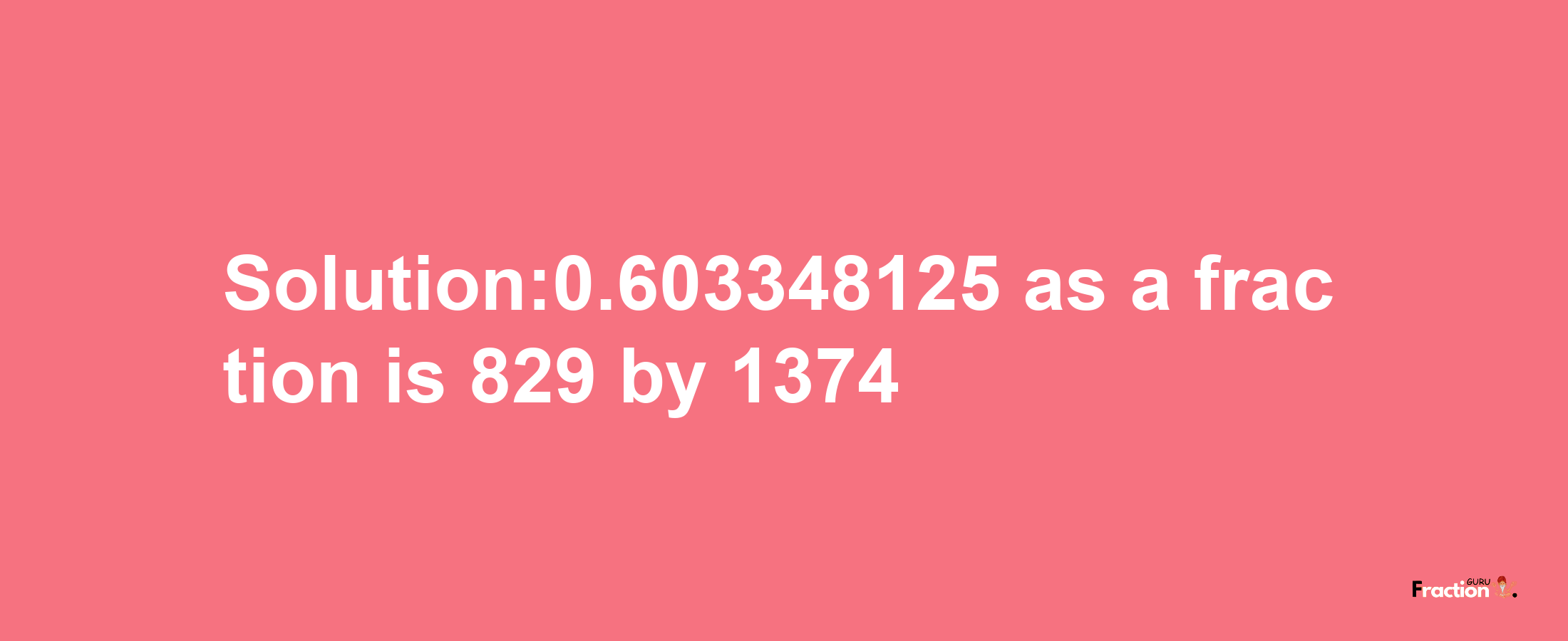 Solution:0.603348125 as a fraction is 829/1374