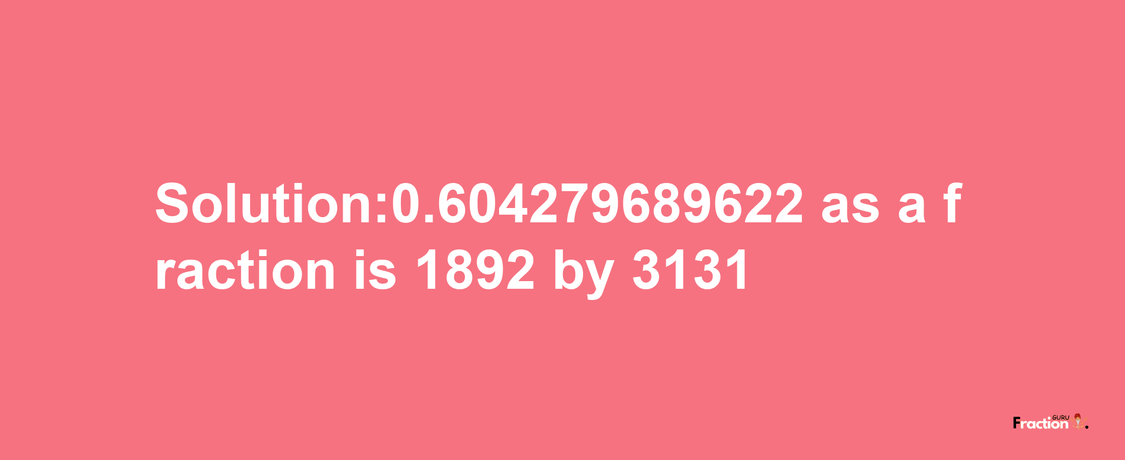 Solution:0.604279689622 as a fraction is 1892/3131