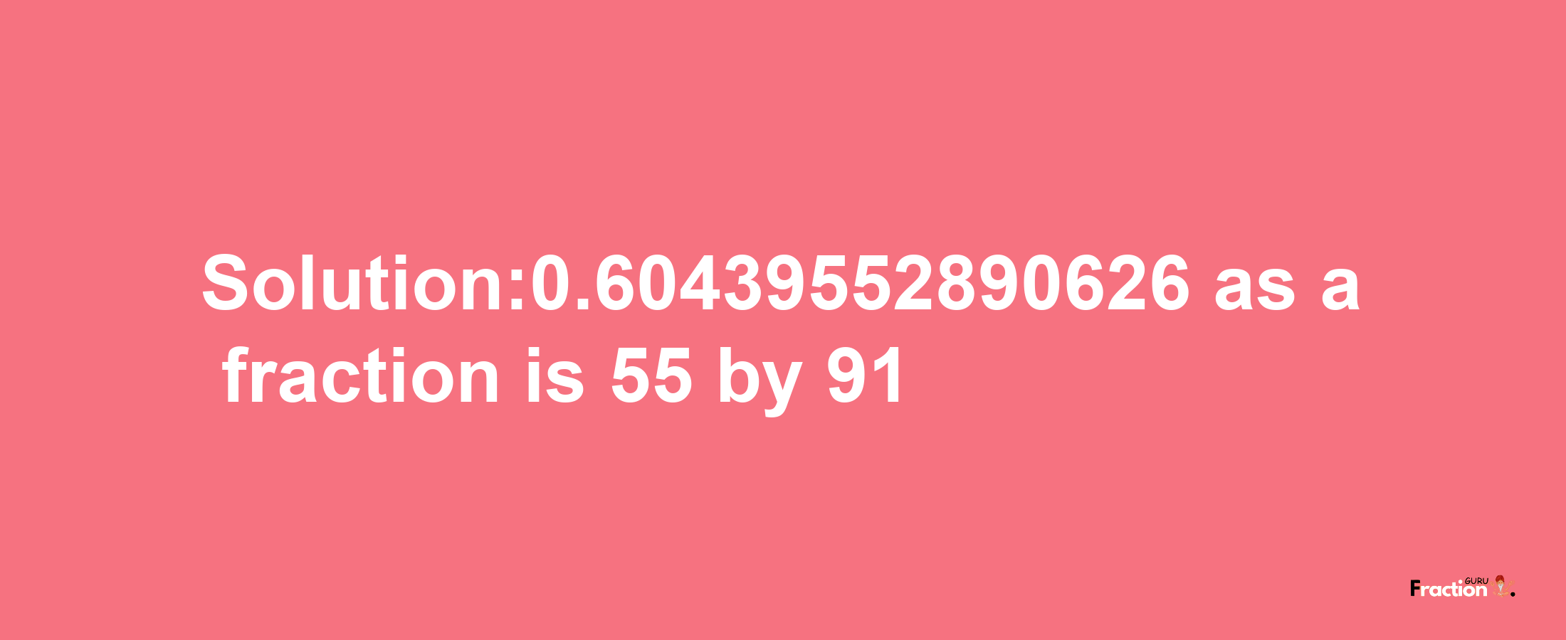 Solution:0.60439552890626 as a fraction is 55/91