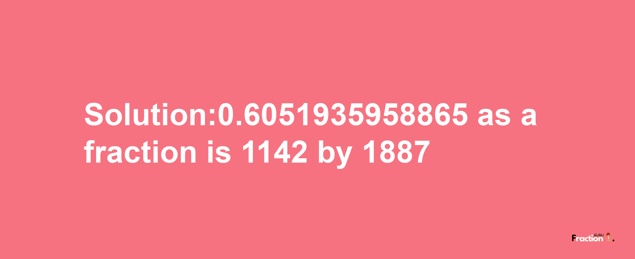 Solution:0.6051935958865 as a fraction is 1142/1887