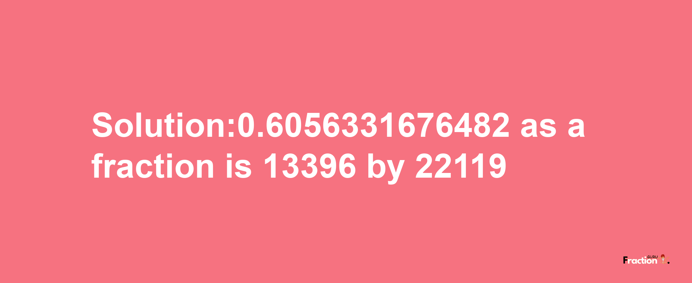 Solution:0.6056331676482 as a fraction is 13396/22119