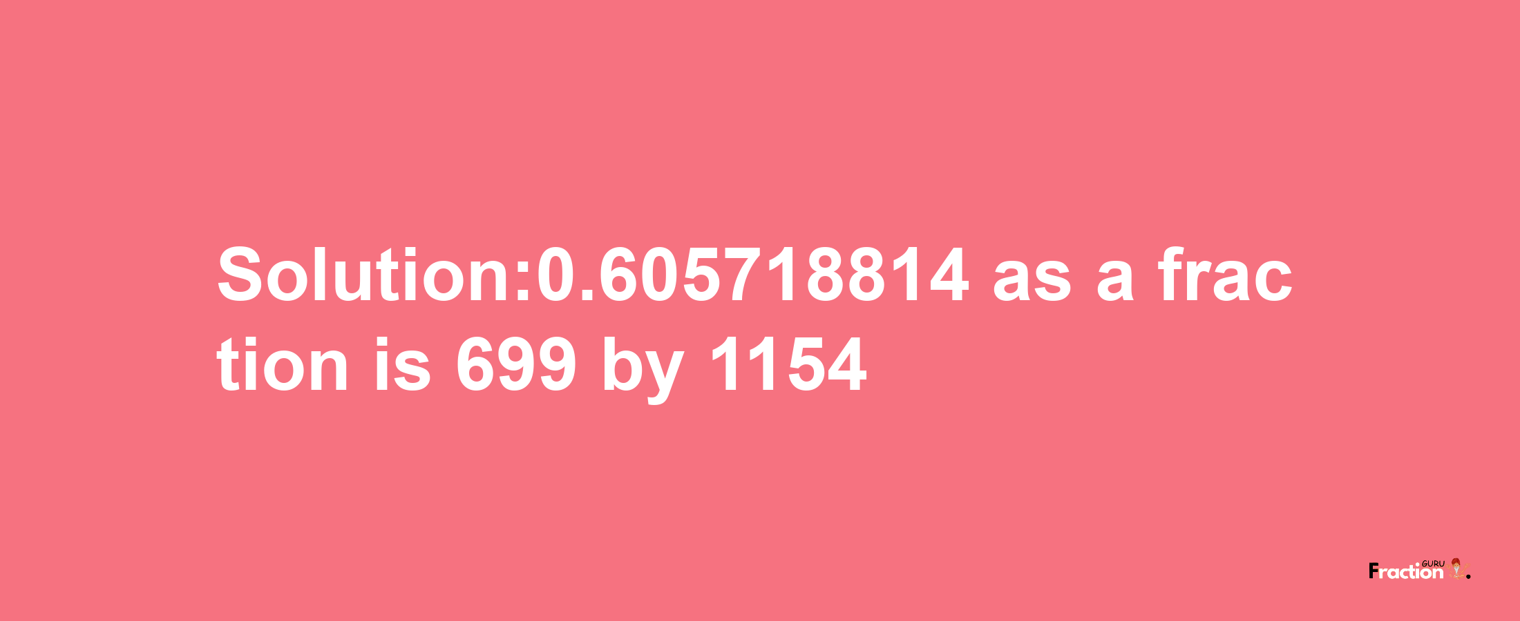 Solution:0.605718814 as a fraction is 699/1154