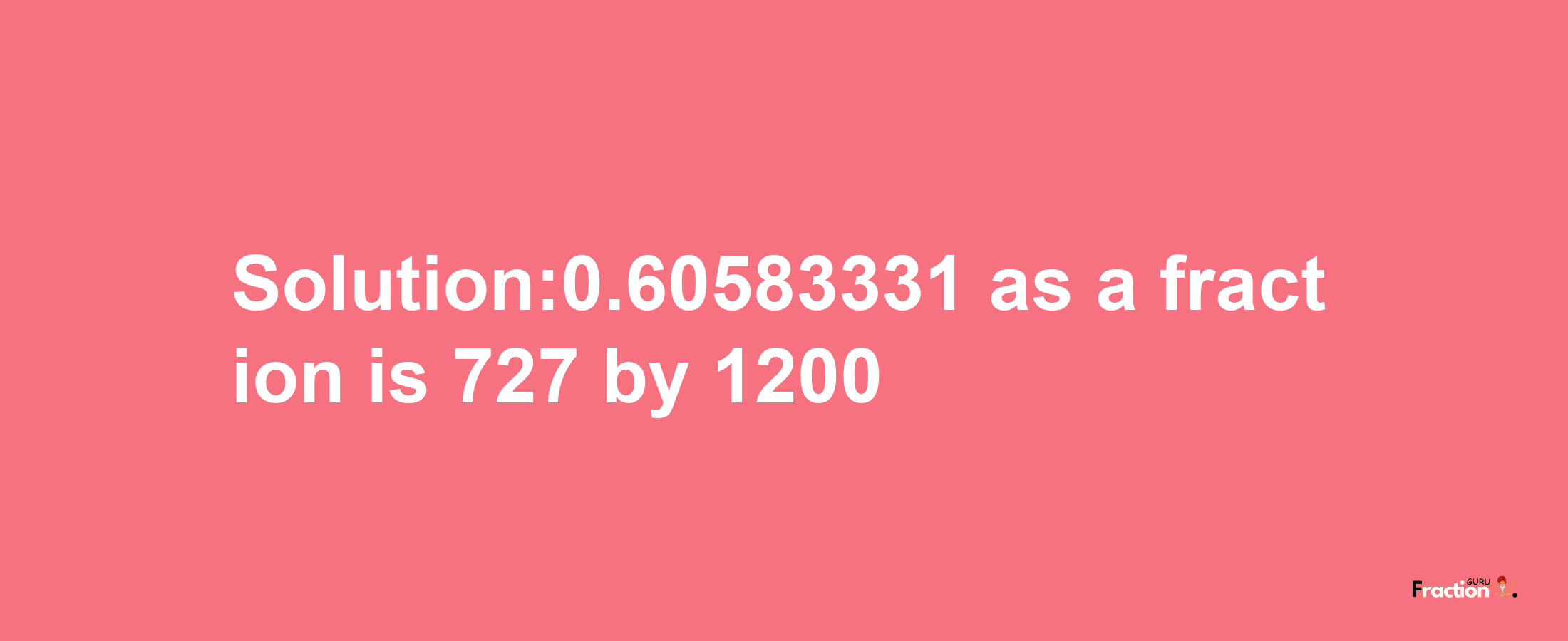 Solution:0.60583331 as a fraction is 727/1200