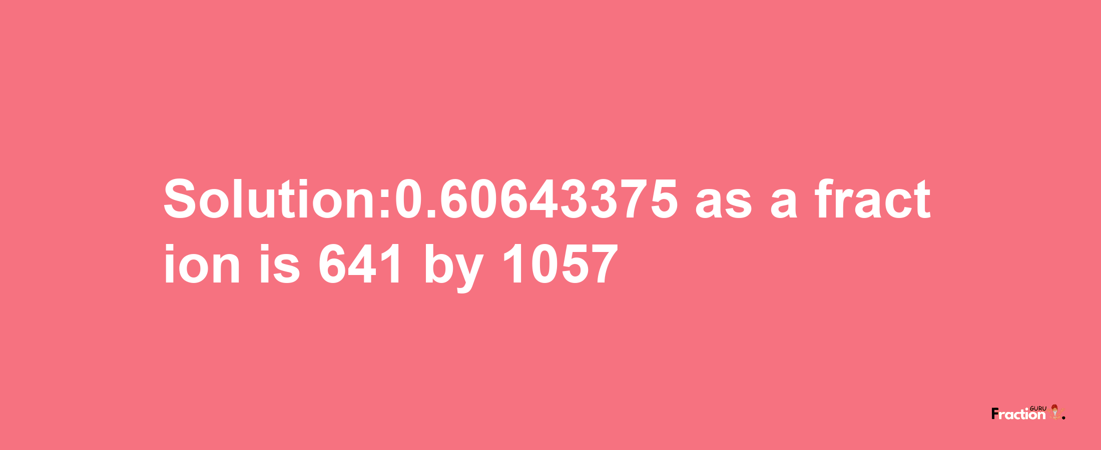 Solution:0.60643375 as a fraction is 641/1057