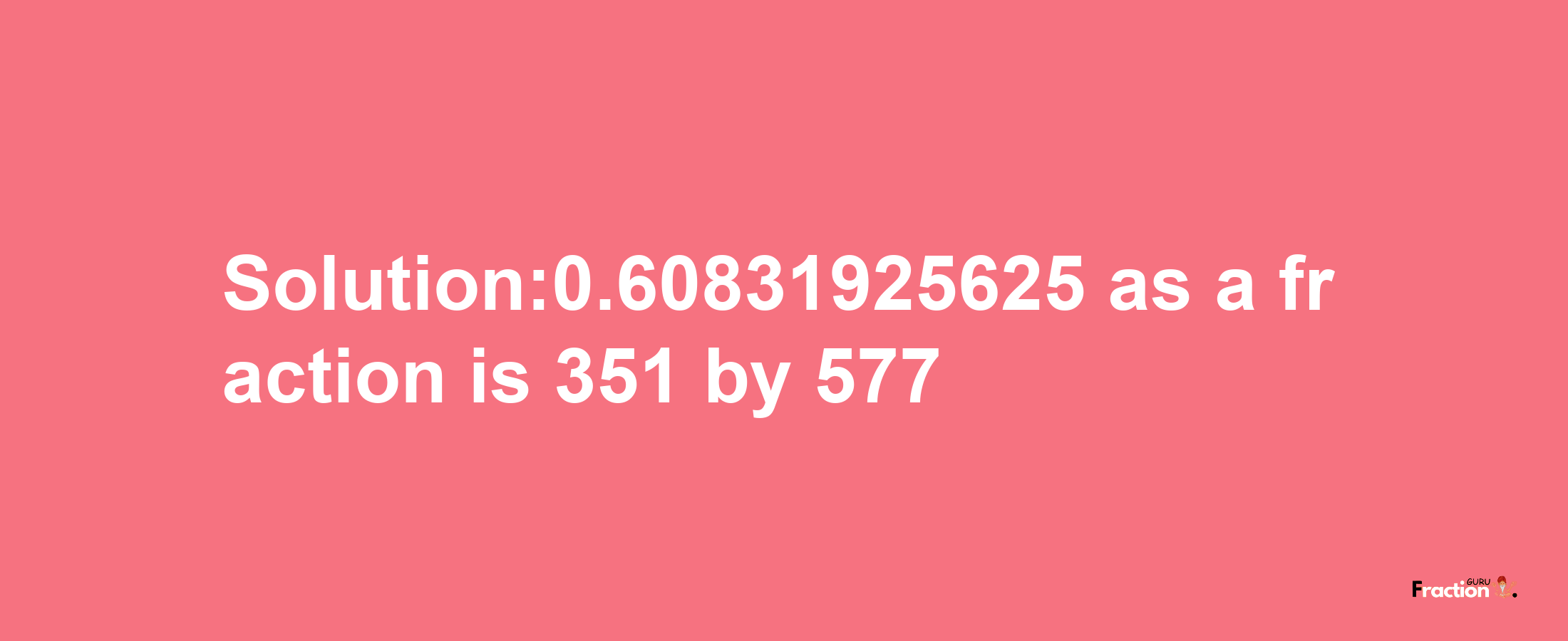 Solution:0.60831925625 as a fraction is 351/577