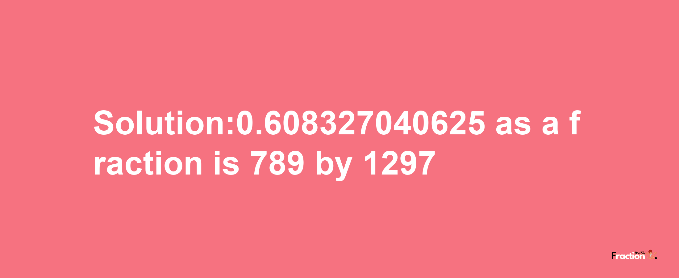 Solution:0.608327040625 as a fraction is 789/1297