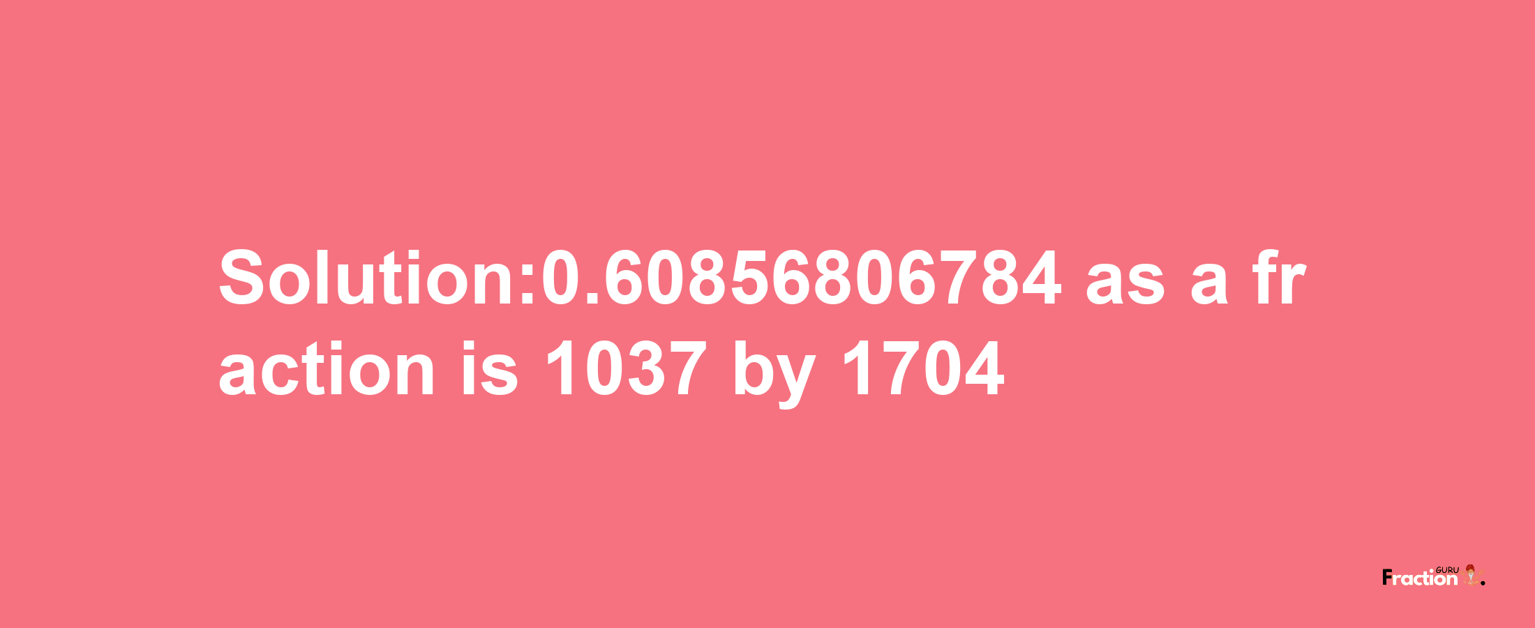 Solution:0.60856806784 as a fraction is 1037/1704