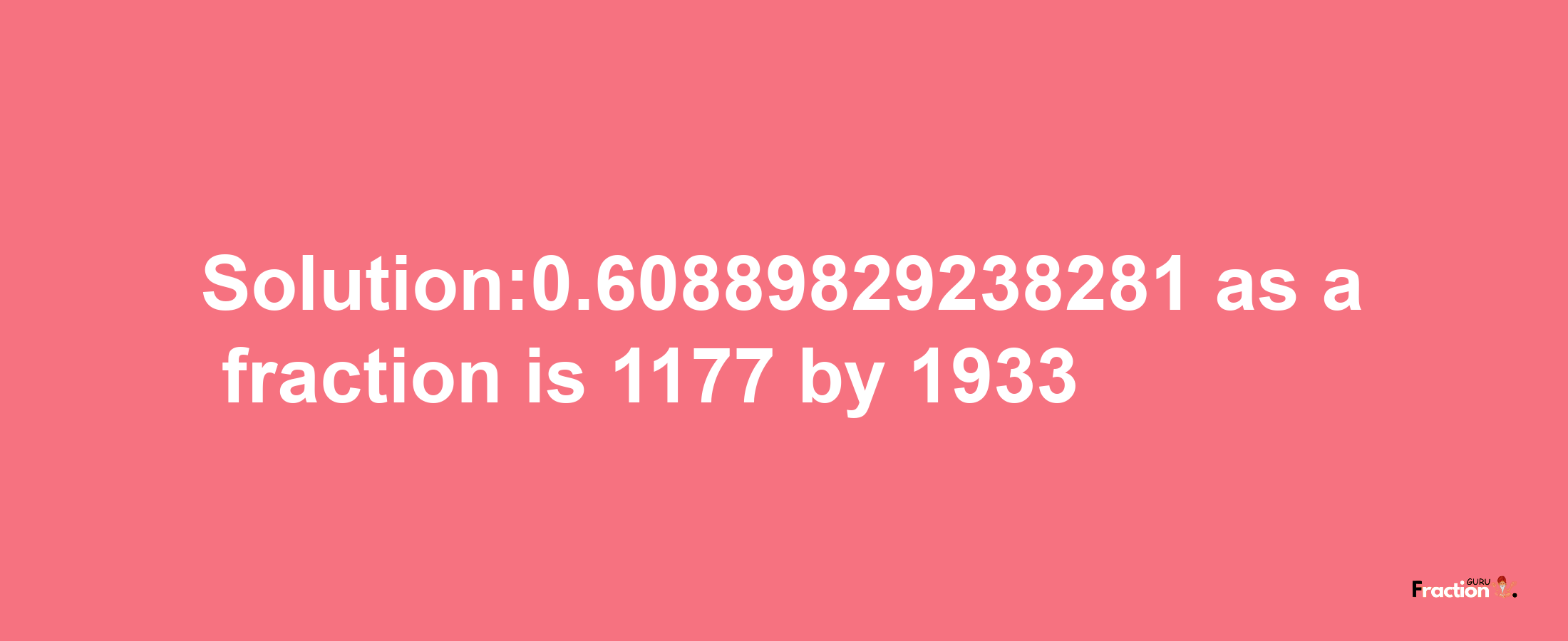 Solution:0.60889829238281 as a fraction is 1177/1933