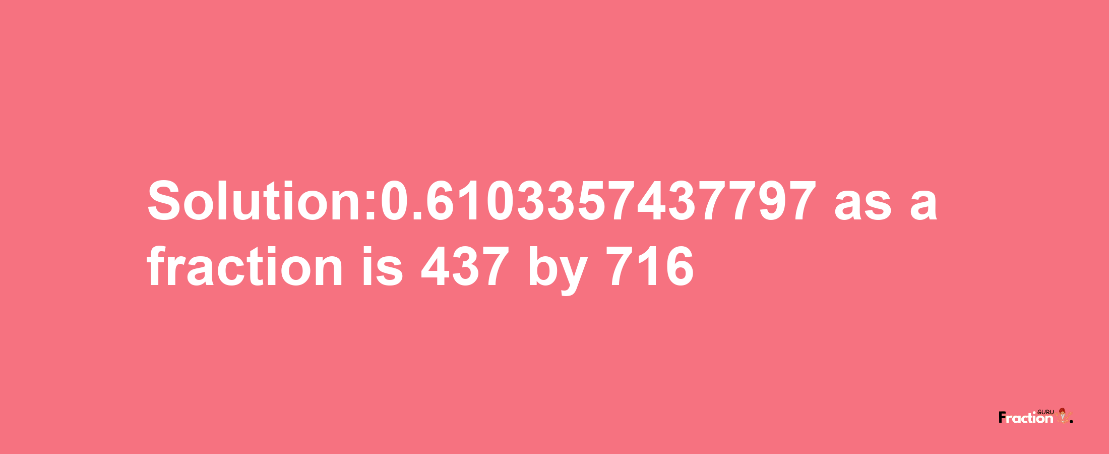 Solution:0.6103357437797 as a fraction is 437/716