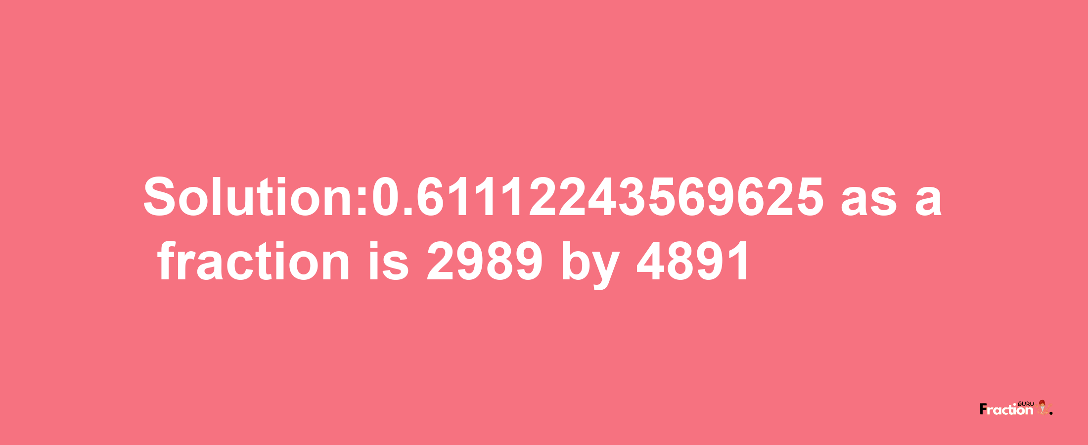 Solution:0.61112243569625 as a fraction is 2989/4891