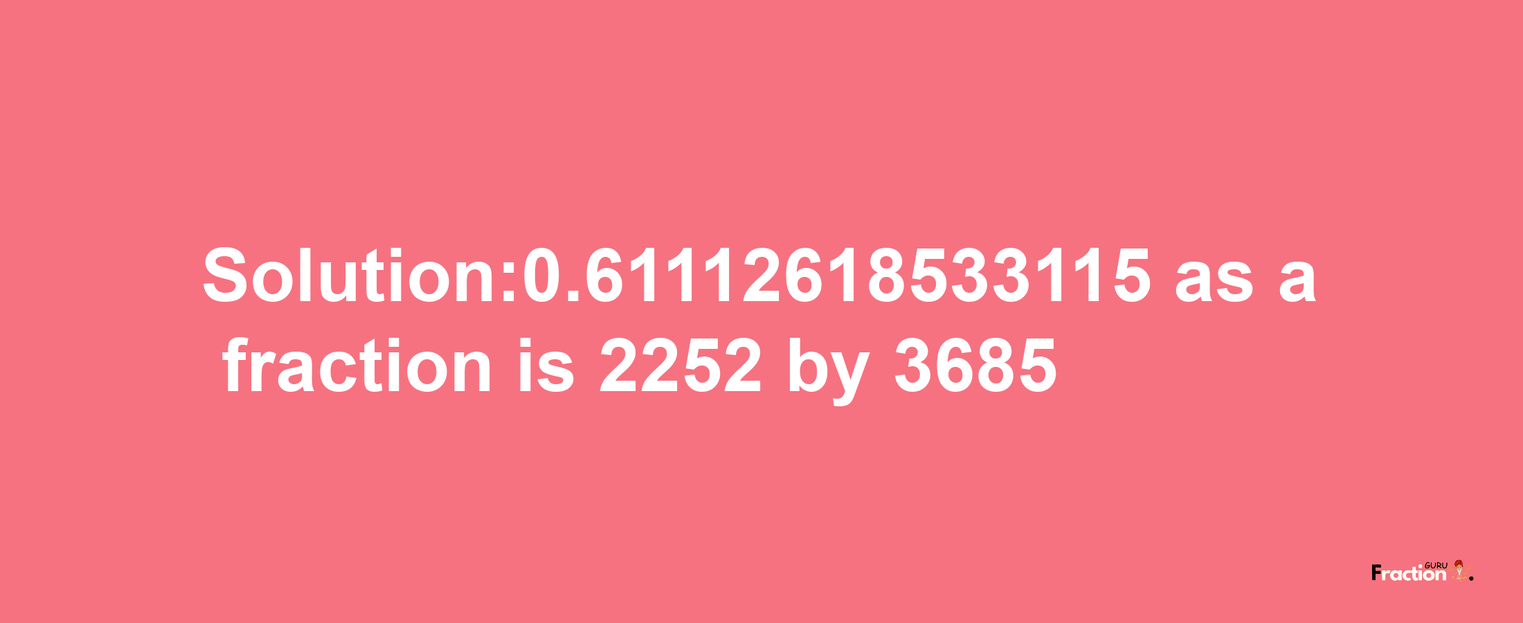 Solution:0.61112618533115 as a fraction is 2252/3685