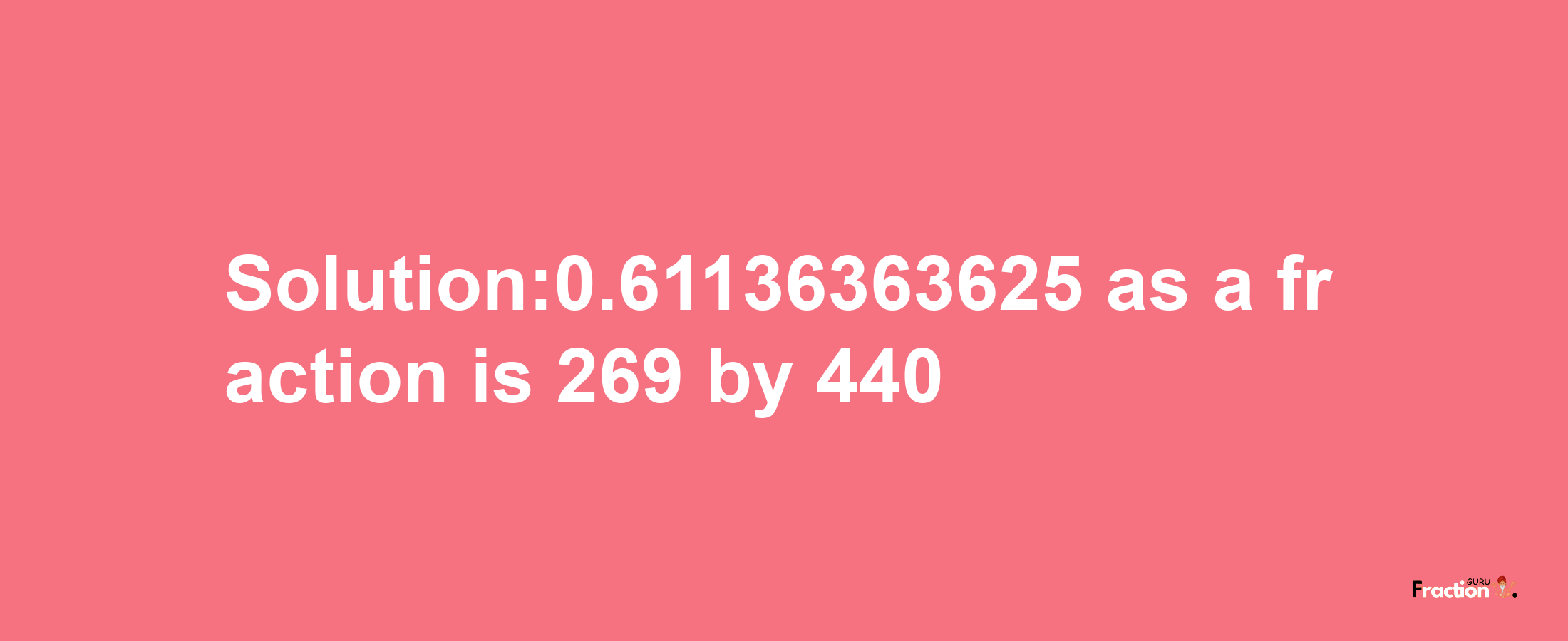 Solution:0.61136363625 as a fraction is 269/440