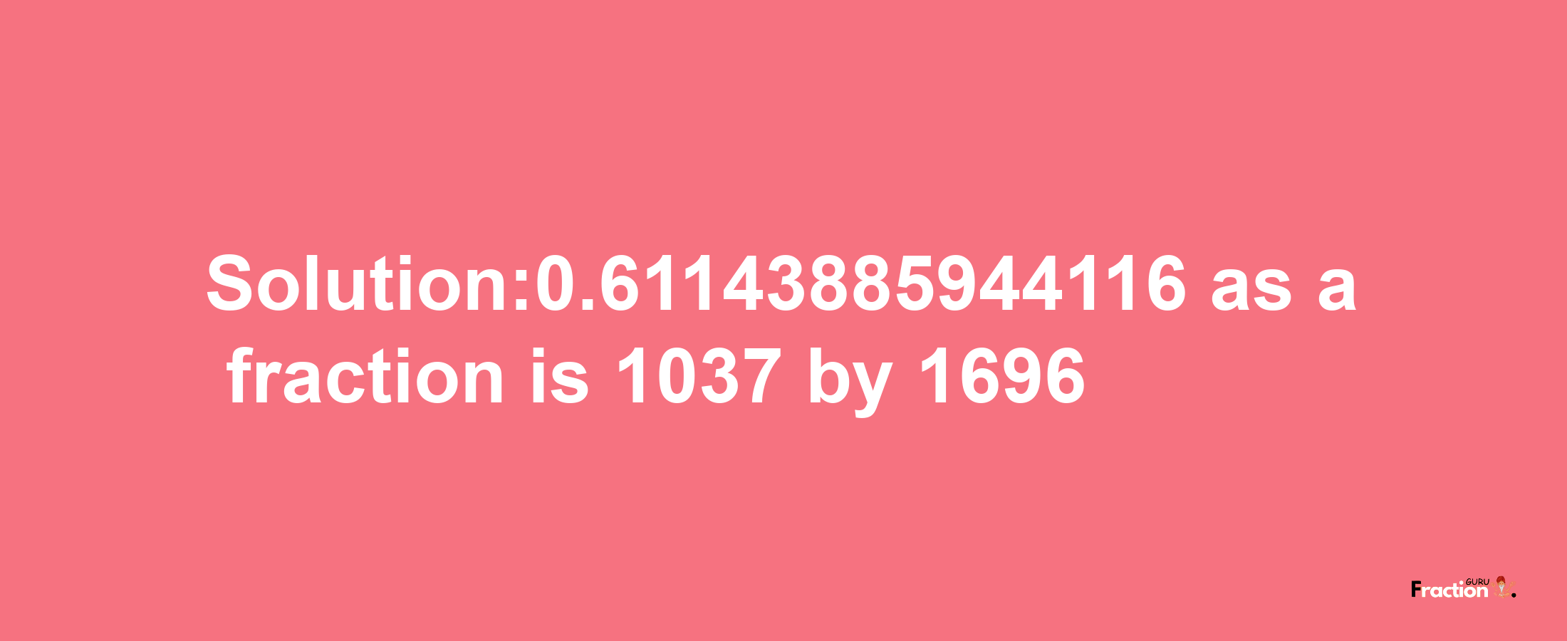 Solution:0.61143885944116 as a fraction is 1037/1696