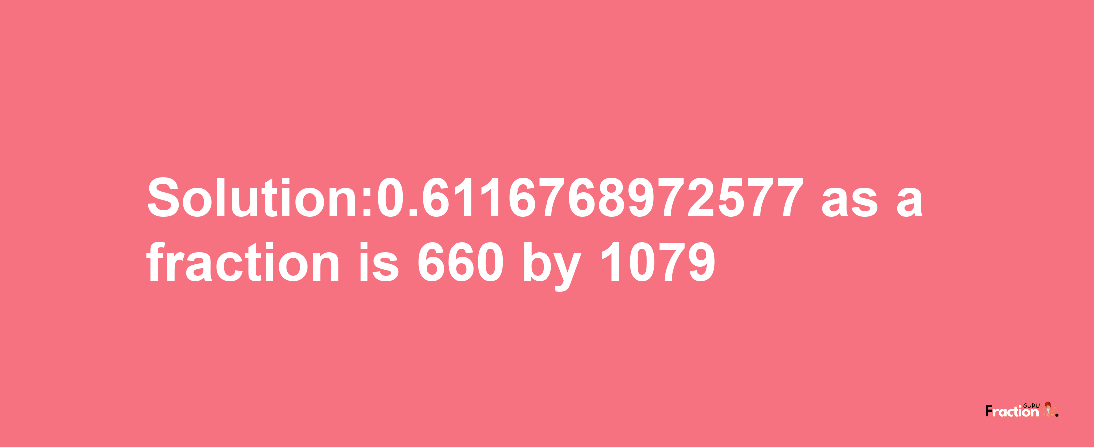 Solution:0.6116768972577 as a fraction is 660/1079