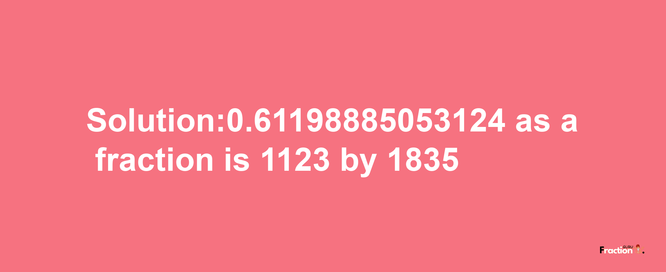 Solution:0.61198885053124 as a fraction is 1123/1835