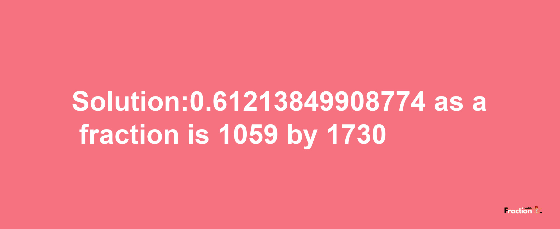 Solution:0.61213849908774 as a fraction is 1059/1730