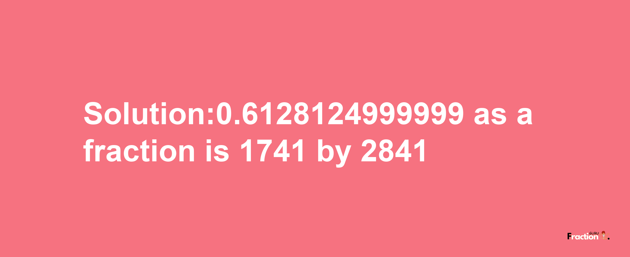 Solution:0.6128124999999 as a fraction is 1741/2841