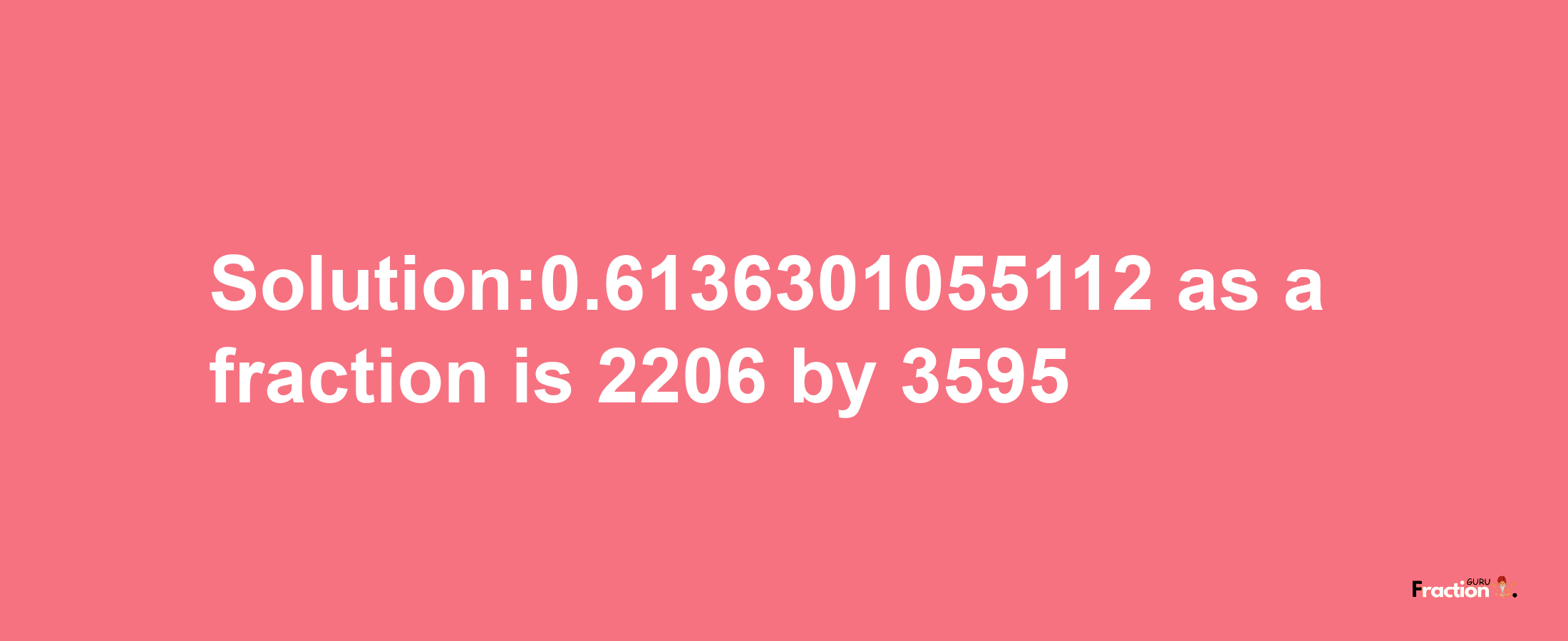 Solution:0.6136301055112 as a fraction is 2206/3595