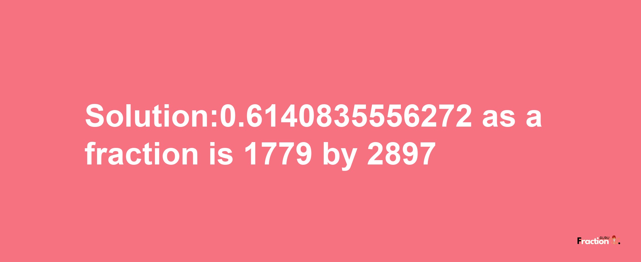 Solution:0.6140835556272 as a fraction is 1779/2897