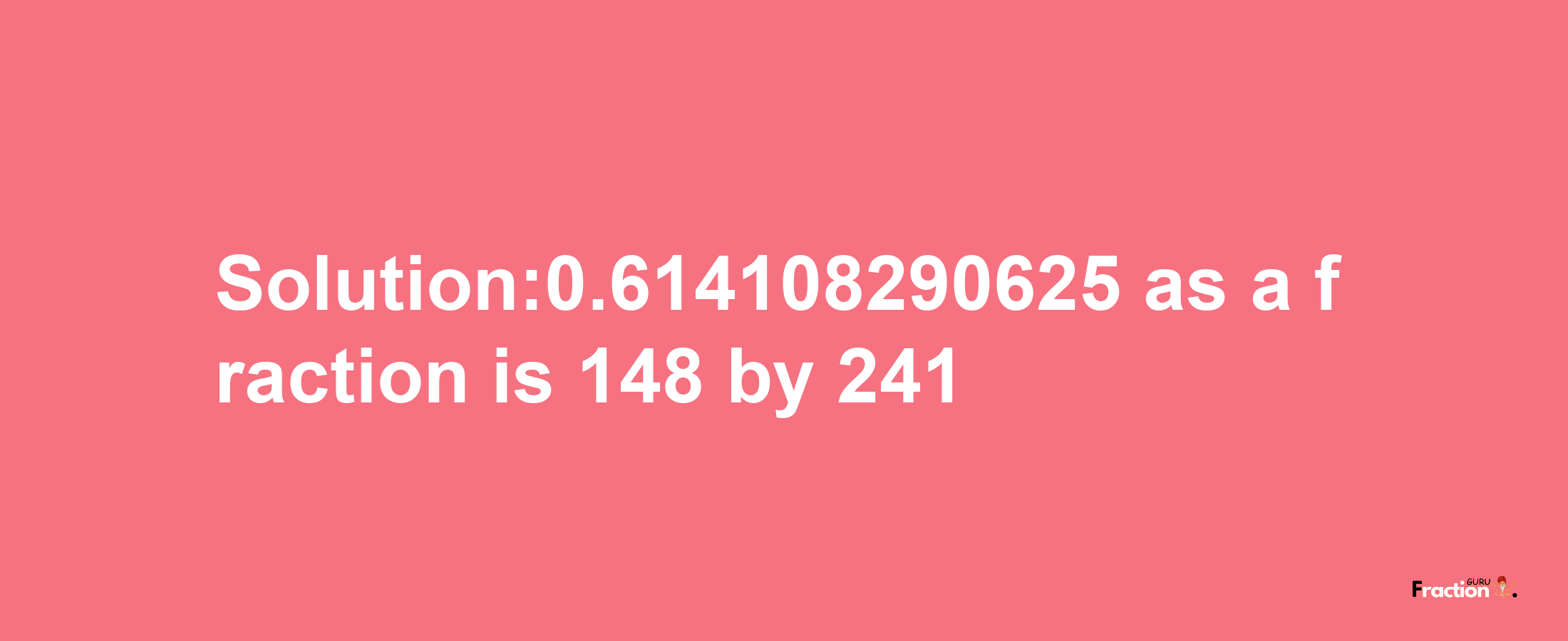 Solution:0.614108290625 as a fraction is 148/241