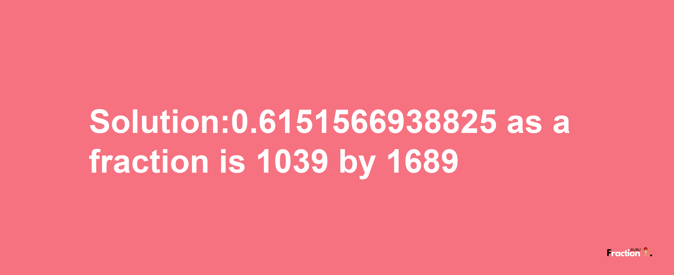 Solution:0.6151566938825 as a fraction is 1039/1689