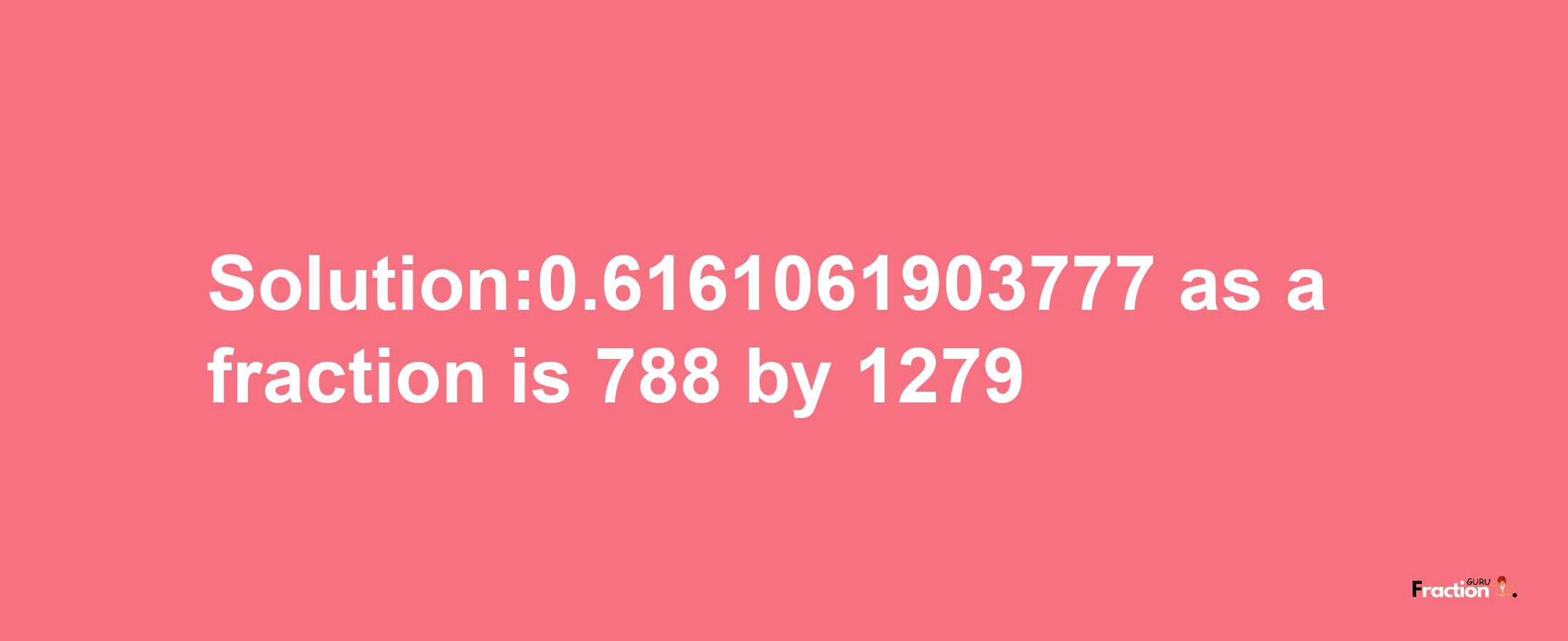 Solution:0.6161061903777 as a fraction is 788/1279