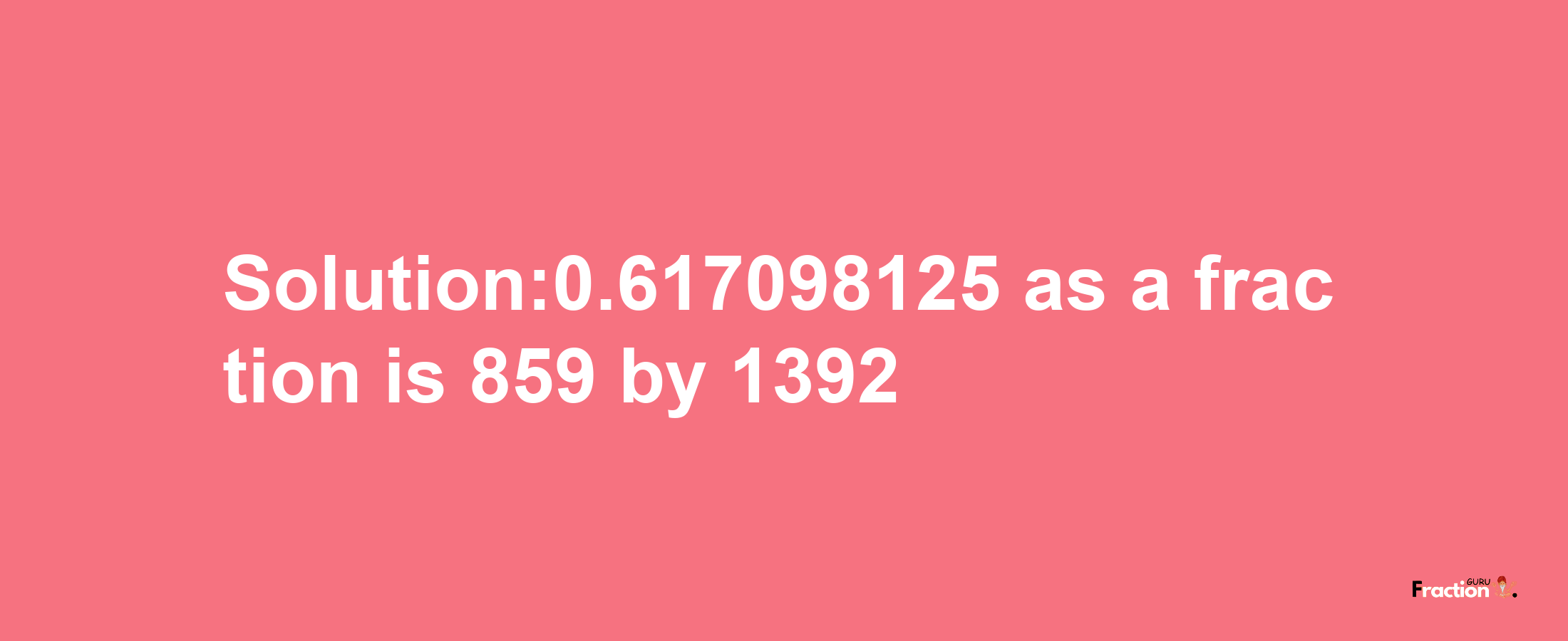 Solution:0.617098125 as a fraction is 859/1392