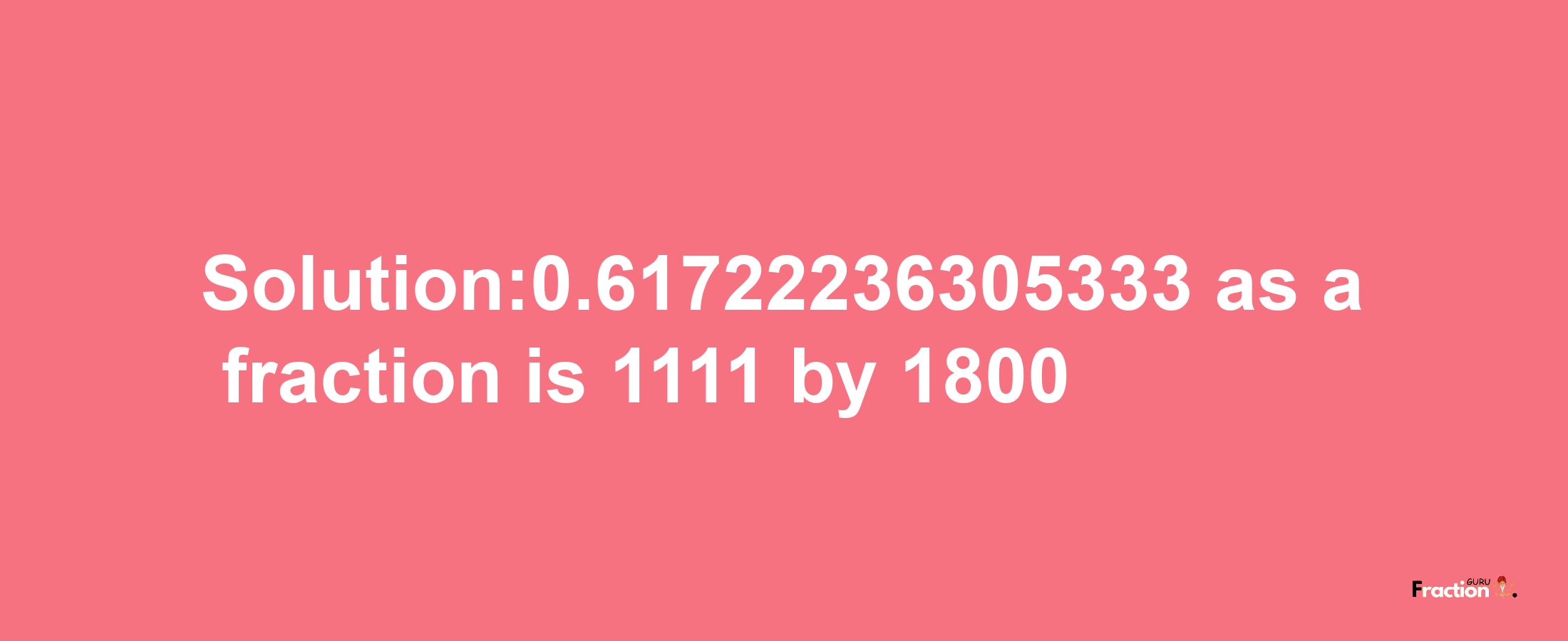 Solution:0.61722236305333 as a fraction is 1111/1800