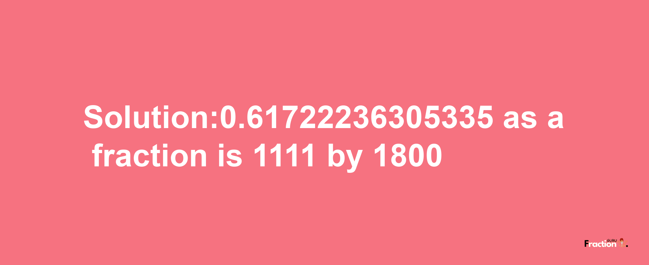 Solution:0.61722236305335 as a fraction is 1111/1800