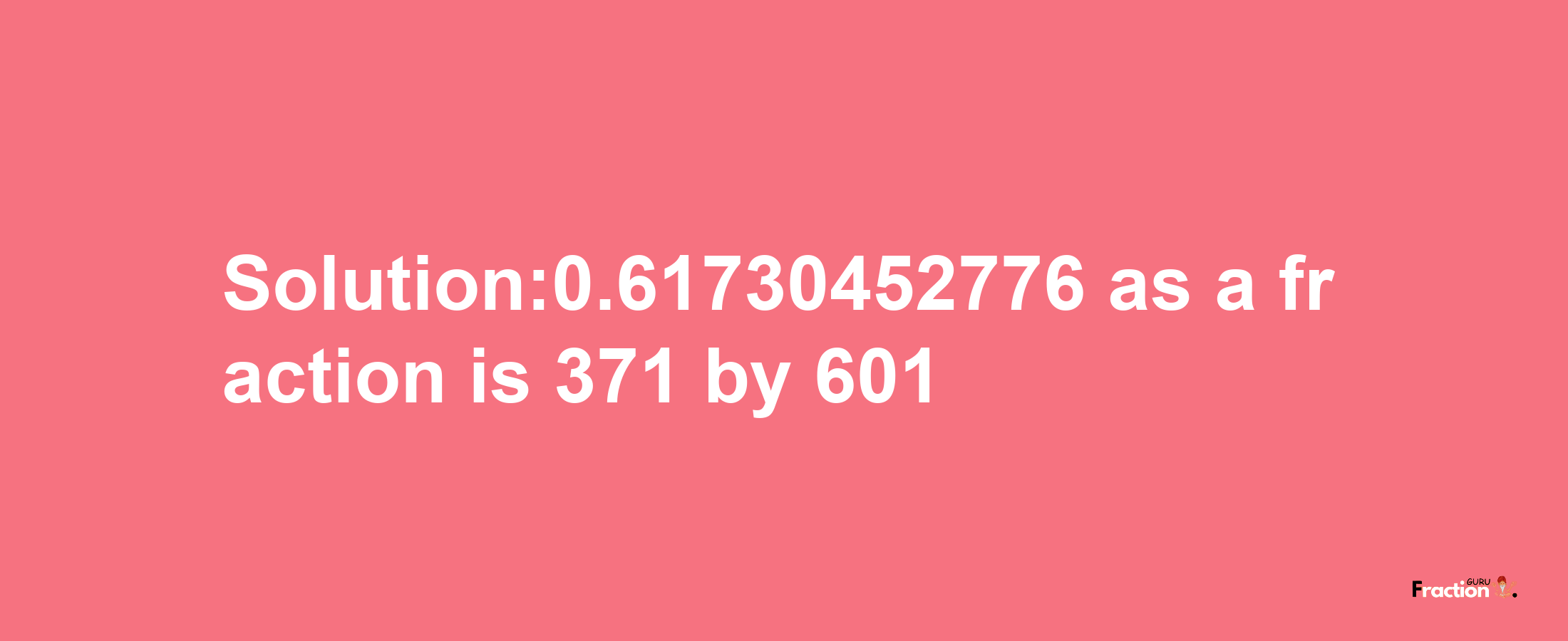 Solution:0.61730452776 as a fraction is 371/601