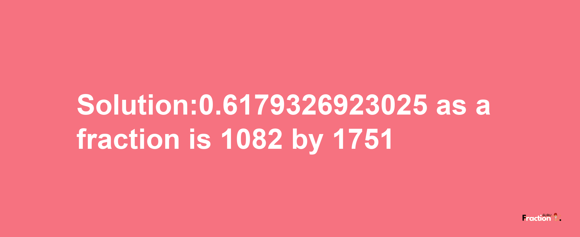 Solution:0.6179326923025 as a fraction is 1082/1751