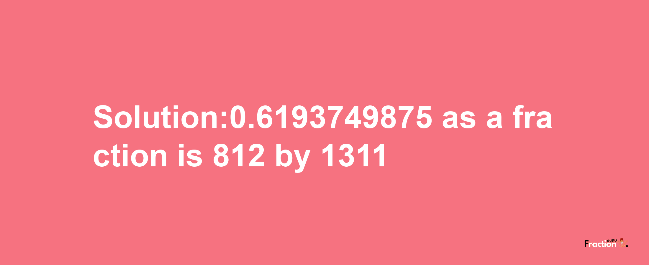 Solution:0.6193749875 as a fraction is 812/1311