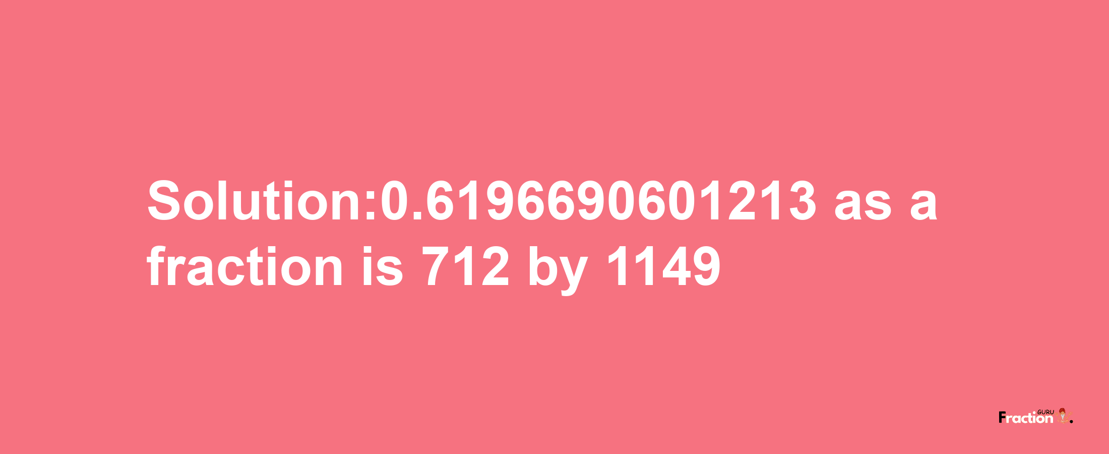 Solution:0.6196690601213 as a fraction is 712/1149