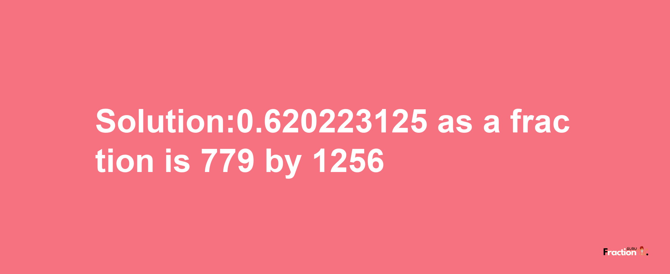 Solution:0.620223125 as a fraction is 779/1256