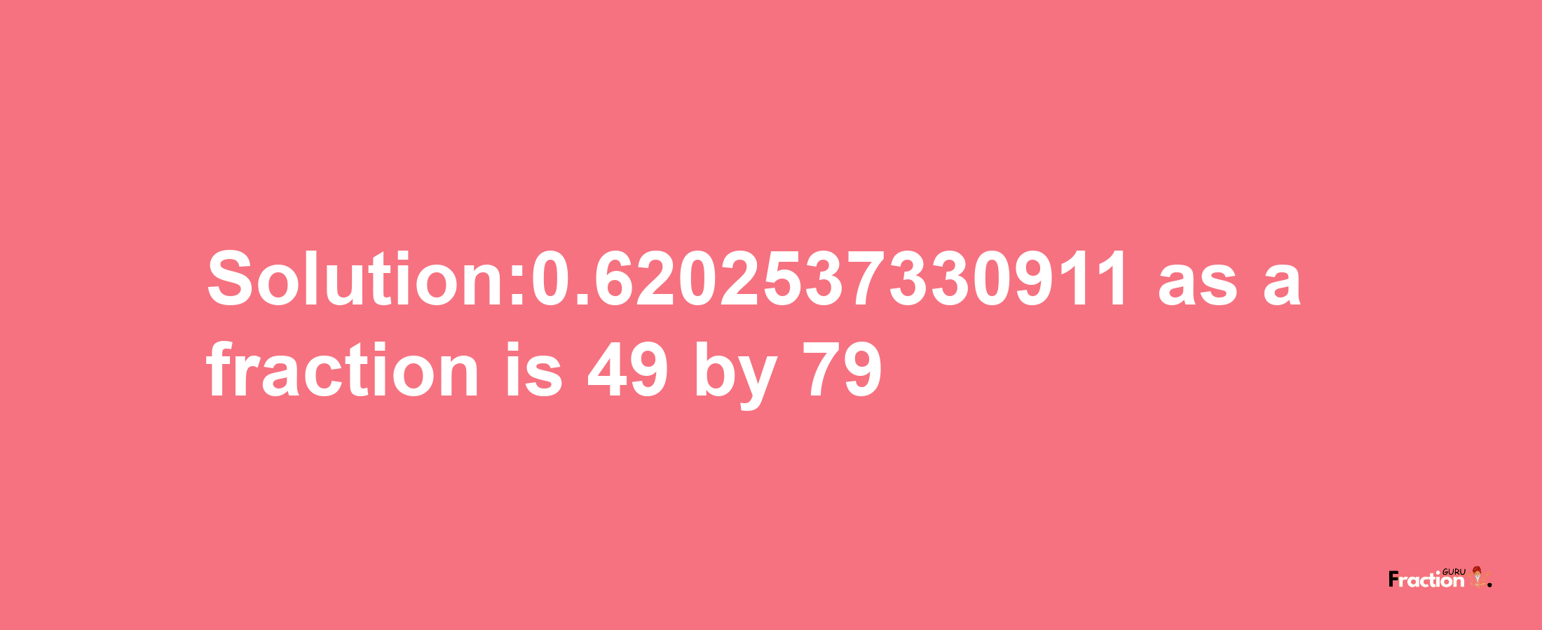 Solution:0.6202537330911 as a fraction is 49/79